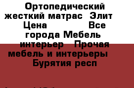 Ортопедический жесткий матрас «Элит» › Цена ­ 10 557 - Все города Мебель, интерьер » Прочая мебель и интерьеры   . Бурятия респ.